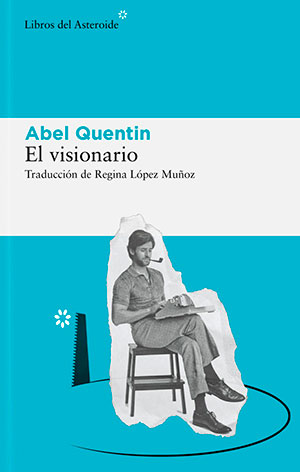 EL VISIONARIO (Libros del Asteroide), de Abel Quentin