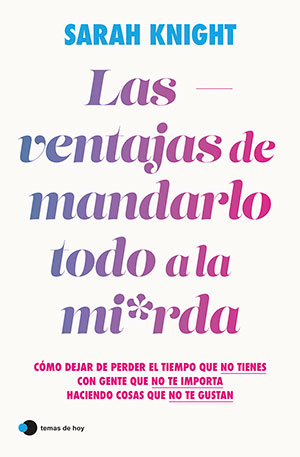 LAS VENTAJAS DE MANDARLO TODO A LA MI*RDA (Temas de Hoy), de Sarah Knight